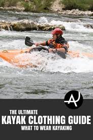 What To Wear Kayaking The Ultimate Kayaking Clothing Guide What To Wear Kayaking Kayaking Kayaking Outfit