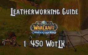 But when i search it from google, there just a few information about it and most of. Leatherworking Guide 1 450 Wotlk 3 3 5a Gnarly Guides