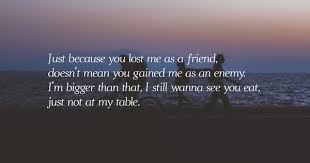 Just Because You Lost Me As A Friend Doesn T Mean You Gained Me As An Enemy I M Bigger T In 2020 Losing Friends Quotes Lost Myself Quotes Tupac Quotes About Friends