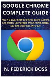 With google chrome on your pc you'll have the fastest and best performing browser to explore the internet and all its contents in a safe and private manner. Google Chrome Complete Guide Your A Z Guide Book On How To Setup Explore And Master Your Google Chrome With Helpful Tips And Tricks Just Like A Pro Boss N Federick 9781656185648 Amazon Com