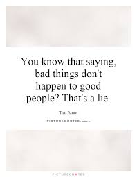 You Know That Saying Bad Things Don T Happen To Good People Picture Quotes