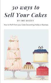Some decorators may specialize in a certain type of cake design, like wedding or birthday cakes. 30 Ways To Sell Your Cakes How To Profit From Your Cake Decorating Hobby Or Business Cake Profit Series Bassey Eme 9781980822646 Amazon Com Books