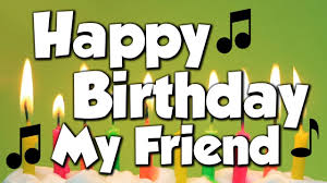 Happy Birthday My Friend A Happy Birthday Song Youtube