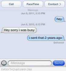 Funny Text Message Sorry I Was Busy I Sent That Two Years Ago I Ve Had Someone Reply To A Text Years Later Lik Funny Text Messages Funny Texts Funny Messages