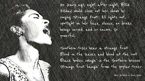 5 pastoral scene of the gallant south, 6 the bulging eyes and the twisted mouth, 7 scent of magnolias, sweet and fresh, 8 then the sudden smell of burning flesh. Strange Fruit Billie Holiday Alex Verbeek Alexnote