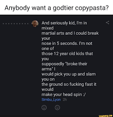 Anybody want a godtier copypasta? And seriously kid, I'm in mixed martial  arts and I