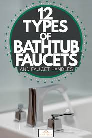 At first, you have to turn off the water valve. 12 Types Of Bathtub Faucets And Faucet Handles Home Decor Bliss