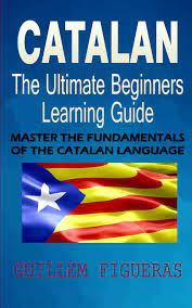 Catalan : The Ultimate Beginners Learning Guide: Master The Fundamentals Of  The Catalan Language (Learn Catalan, Catalan Language, Catalan For  Beginner): Figueras, Guillem: 9781096555780: Amazon.com: Books
