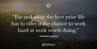 تويتر Franklincovey على تويتر Far And Away The Best Prize Life Has To Offer Is The Chance To Work Hard At Work Worth Doing Theodore Roosevelt Qotd Motivation Accomplishment Https T Co Aor6neembi