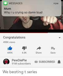 Check spelling or type a new query. Messages Mum Why R U Crying So Damn Loud Now Congratulations 498k Views 449k 48k Share Save Pewdiepie Subscribed 91m Subscribers We Beating T Series Crying Meme On Me Me
