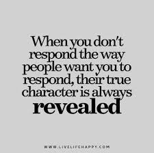 Check spelling or type a new query. When You Don T Respond The Way People Want You To Respond Their True Character Is Always Revealed Wise Quotes Words Quotes True Quotes