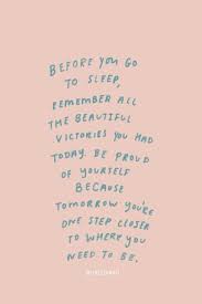 From funny sleep quotes that will make you laugh to heartfelt sayings to enjoy with your kids, we've compiled 100+ of our favorite sleep quotes for you to a day without a nap is like a cupcake without frosting. — terri guillemets, quotation anthologist. Before You Go To Sleep Remember All The Beautiful Victories You Had Today Be Proud Of Yourself Because Tomorrow Words Quotes Self Love Quotes Positive Quotes