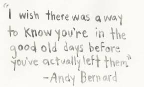 I Wish There Was A Way To Know You Re In The Good Old Days Before You Ve Actually Left Senior Quotes Inspirational Best Senior Quotes The Office Senior Quotes