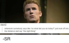 Dajo42 Whenever Somebody Says Like So What Did You Do Today Just Look Off Into The Distance And Say The Right Thing Sr Avengers Meme On Loveforquotes Com