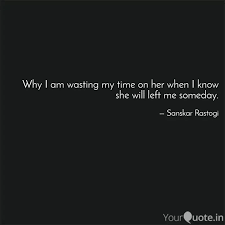 Why I Am Wasting My Time Quotes Writings By Sanskar Rastogi Yourquote