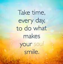 Take Time Every Day To Do What Makes Your Soul Smile Smile Thoughts Quotes To Live By Inspirational Quotes