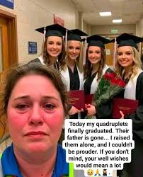 Today my quadruplets finally graduated. Their father is gone... raised them  alone, and couldn't be prouder. If you don't mind, your well wishes would  mean a lot