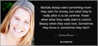 Jackson Pearce quote: Mortals always want something more- they wish for  money, but...