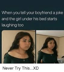 Maybe they love sarcasm or would like something witty. When You Tell Your Boyfriend A Joke And The Girl Under His Bed Starts Laughing Too Blackpeopletwitter Meme On Me Me
