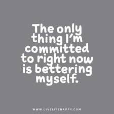 How can i be happy with myself. The Only Thing I M Committed To Right Now Is Bettering Myself Happy Quotes Happy Life Quotes To Live By Quotes