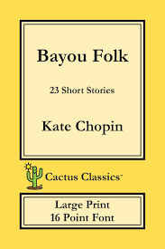 I know this might challenge the idea that most people have: Bayou Folk Cactus Classics Large Print 23 Short Stories 16 Point Font Large Text Large Type Amazon De Chopin Kate Cactus Marc Fremdsprachige Bucher