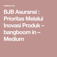Bpd Bjb Asuransi Prioritas Melalui Inovasi Produk Produk Dan Inovasi