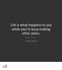 Life is what happens while. Life Is What Happens To You While You Re Busy Making Other Plans John Lennon Orrtocom 3 John Lennon Meme On Me Me