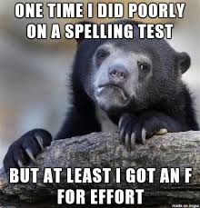 One Time I Did Poorly On A Spelling Test But At Least I Got An F For Effort Meme Ahseeit