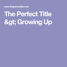 The Perfect Title Gt Growing Up Go For It Quotes Growing Up Perfection