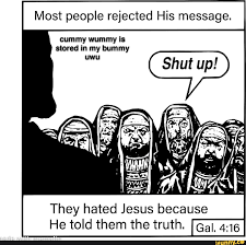 Most people rejected His message. Shut yo! cummy wummy is stored in my bummy  uwu They hated. Jesus because He told them the truth. - iFunny