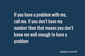 Quotes About If You Have A Problem With Me Quotesgram