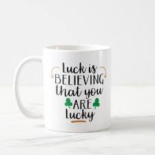 Luck Is Believeing That You 39 Re Lucky St Patricks Coffee Mug St Patricks Day Gifts Irish Ireland Green Fun Party Mugs St Patrick St Patrick S Day Gifts