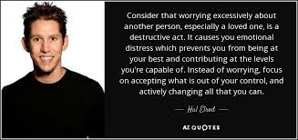 You probably always thought that they would be the ones to support and lift you up, but sometimes. Hal Elrod Quote Consider That Worrying Excessively About Another Person Especially A Loved