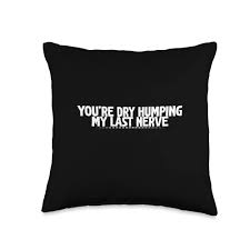 Amazon.com: Naughty Children You're Dry Humping My Last Nerve-Throw Pillow,  16x16, Multicolor : Home & Kitchen