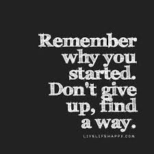 Every time you feel like giving up remember the reason for which you started. Remember Why You Started Don T Give Up Find A Way