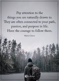 Pay Attention To The Thing You Are Naturally Drawn To They Are Often Connected To Your Path Passion And Purpose In Nature Quotes Path Quotes Passion Quotes You only live once, but if you do it right once is enough. pay attention to the thing you are