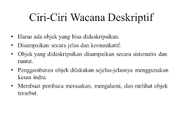 Wacana lisan memiliki ciri adanya penutur dan mitra tutur,bahasa yang dituturkan, dan alih tutur yang menandai giliran bicara. Wacana Deskriptif Wacana Deskriptif Adalah Wacana Bacaan Yang Menggambarkan Sesuatu Dengan Jelas Dan Terperinci Dengan Cara Menjelaskan Detail Detailnya Ppt Download
