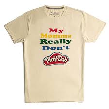 My Momma Really Don T Play Doh Cream Tshirts T Shirt Print Clothes Mommas