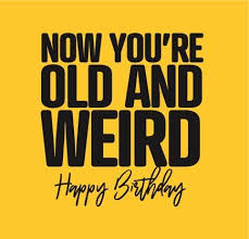 These funny birthday card quotes require a bit of basic artwork. Funny Birthday Cards How You Re Old And Weird Happy Birth