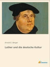 Luther und die deutsche Kultur von Arnold E. Berger