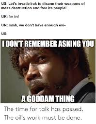 Us Let S Invade Lrak To Disarm Their Weapons Of Uk I M In Un Mmh We Don T Have Enough Evi Us I Dont Remember Asking You A Goddam Thing The Time For Talk