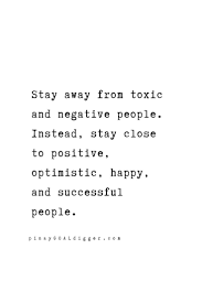 Stay Away From Toxic And Negative People Instead Stay Close To Positive Optimistic Happy And Negative People Quotes Negativity Quotes Real Quotes
