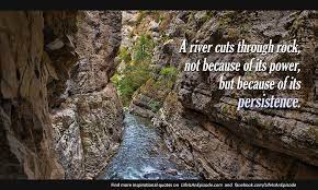Best rocks quotes selected by thousands of our users! A River Cuts Through Rock Not Because Of Its Power But Because Of Its Persistence Life Is An Episode