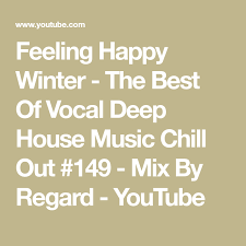 The Best Of Vocal Deep House Music Chill Out Feeling Happy Winter The Best Of Vocal Deep House Music Chill Out 149 Mix By Regard Youtube Deep House Happy Winter