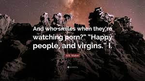 N.R. Walker Quote: “And who smiles when they're watching porn?” “Happy  people, and virgins.” I.”