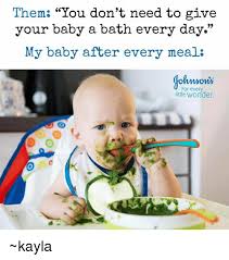 Them You Don T Need To Give Your Baby A Bath Every Day My Baby After Every Meal For Every Little Wonder Kayla Meme On Me Me