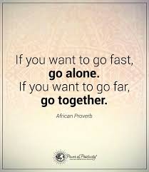 If you want to go fast go alone if you want to go far go together quote. If You Want To Go Fast Go Alone If You Want To Go Far Go Together African Proverbs African Proverb Proverbs Inspirational Quotes