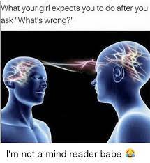 What Your Girl Expects You To Do After You Ask What S Wrong I M Not A Mind Reader Babe Meme On Me Me