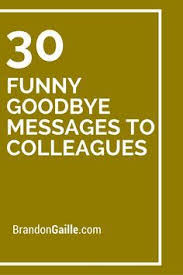 Funny farewell messages for someone you work with; 30 Funny Goodbye Messages To Colleagues Farewell Quotes For Colleagues Funny Farewell Quotes Goodbye Quotes For Colleagues