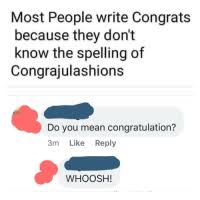 The word congratulations, unlike any other word, it's spelled how you pronounced it. 25 Best Spell Congratulations Memes How Do You Spell Congratulations Memes No One Can Memes Can Spell Memes
